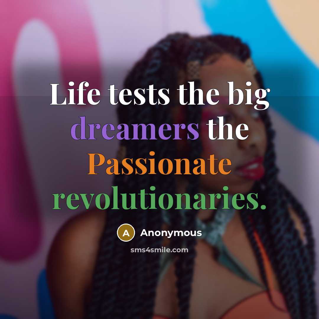 “Life tests the big dreamers the Passionate revolutionaries.” quote by Anonymous