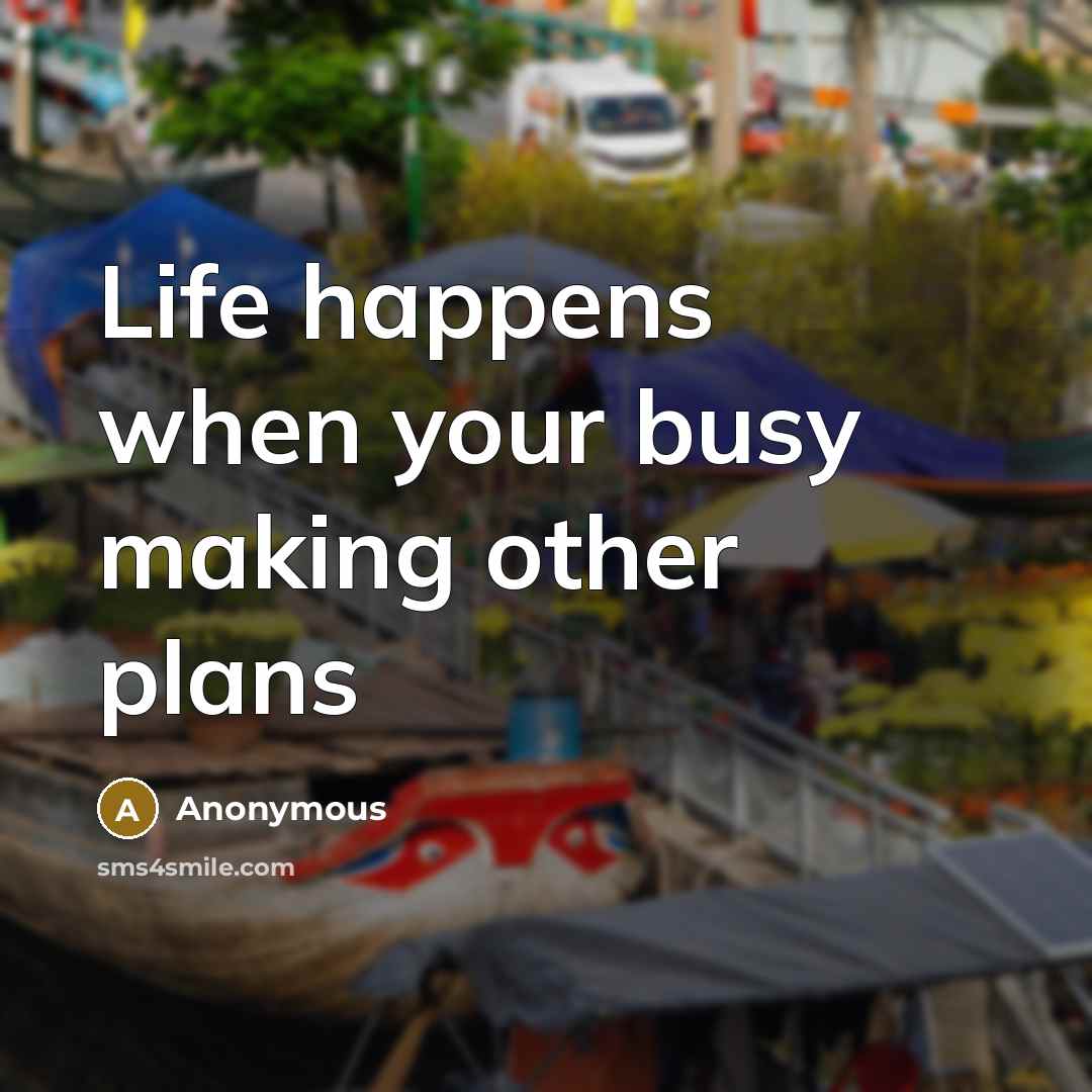 “Life happens when your busy making other plans” quote by Anonymous