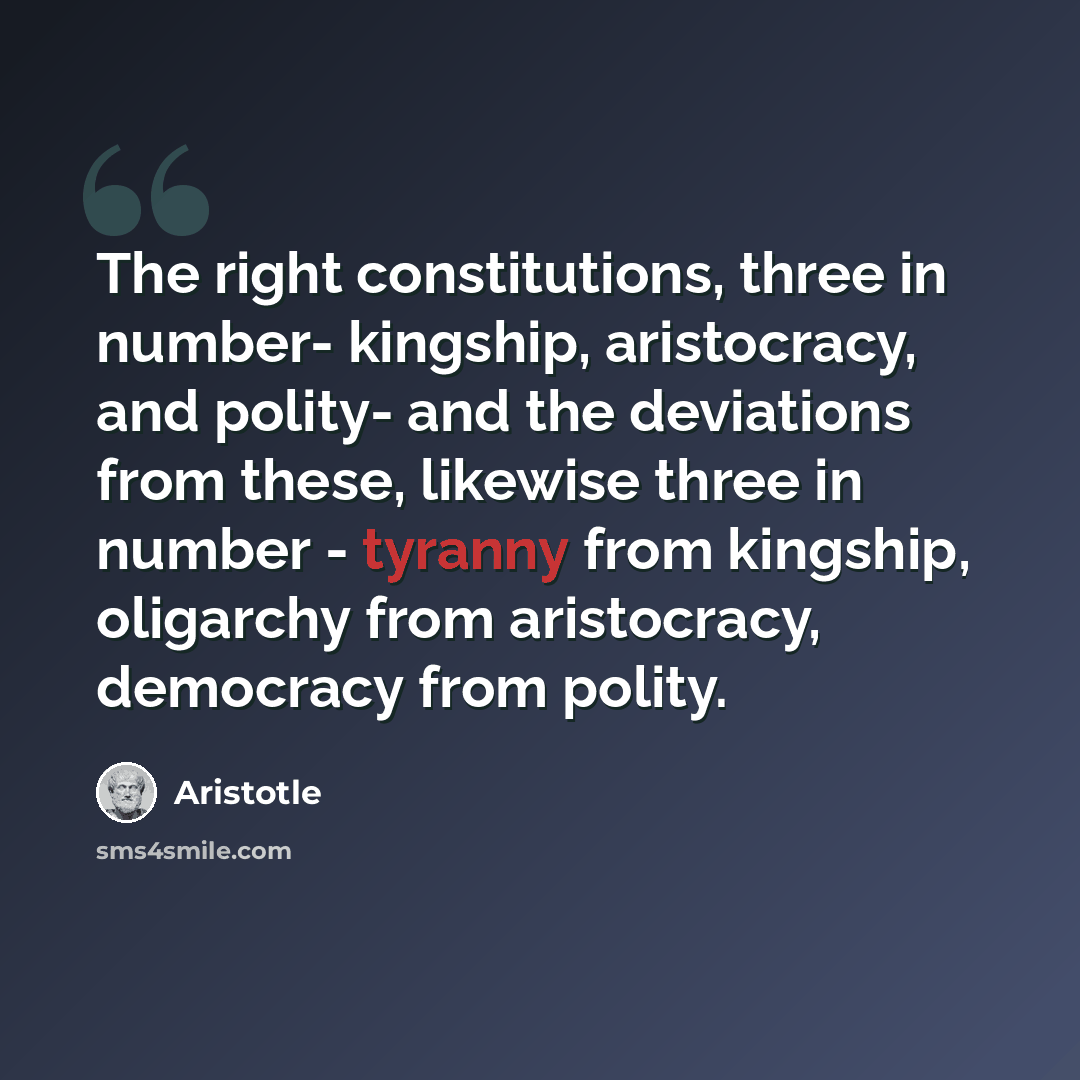 “The right constitutions, three in number- kingship, aristocracy, and polity- and the deviations from these, likewise three in number - tyranny from kingship, oligarchy from aristocracy, democracy from polity.” quote by Aristotle