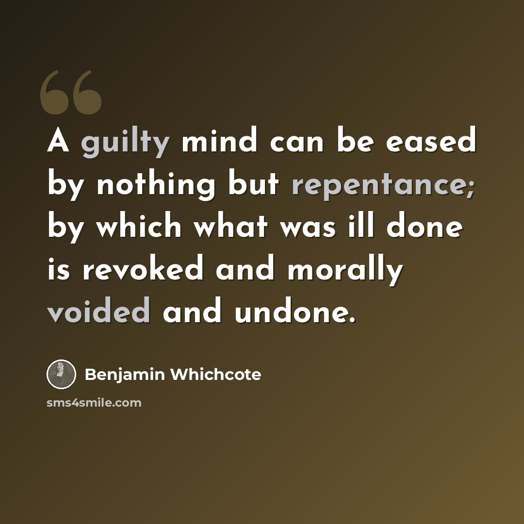 “A guilty mind can be eased by nothing but repentance; by which what was ill done is revoked and morally voided and undone.” quote by Benjamin Whichcote