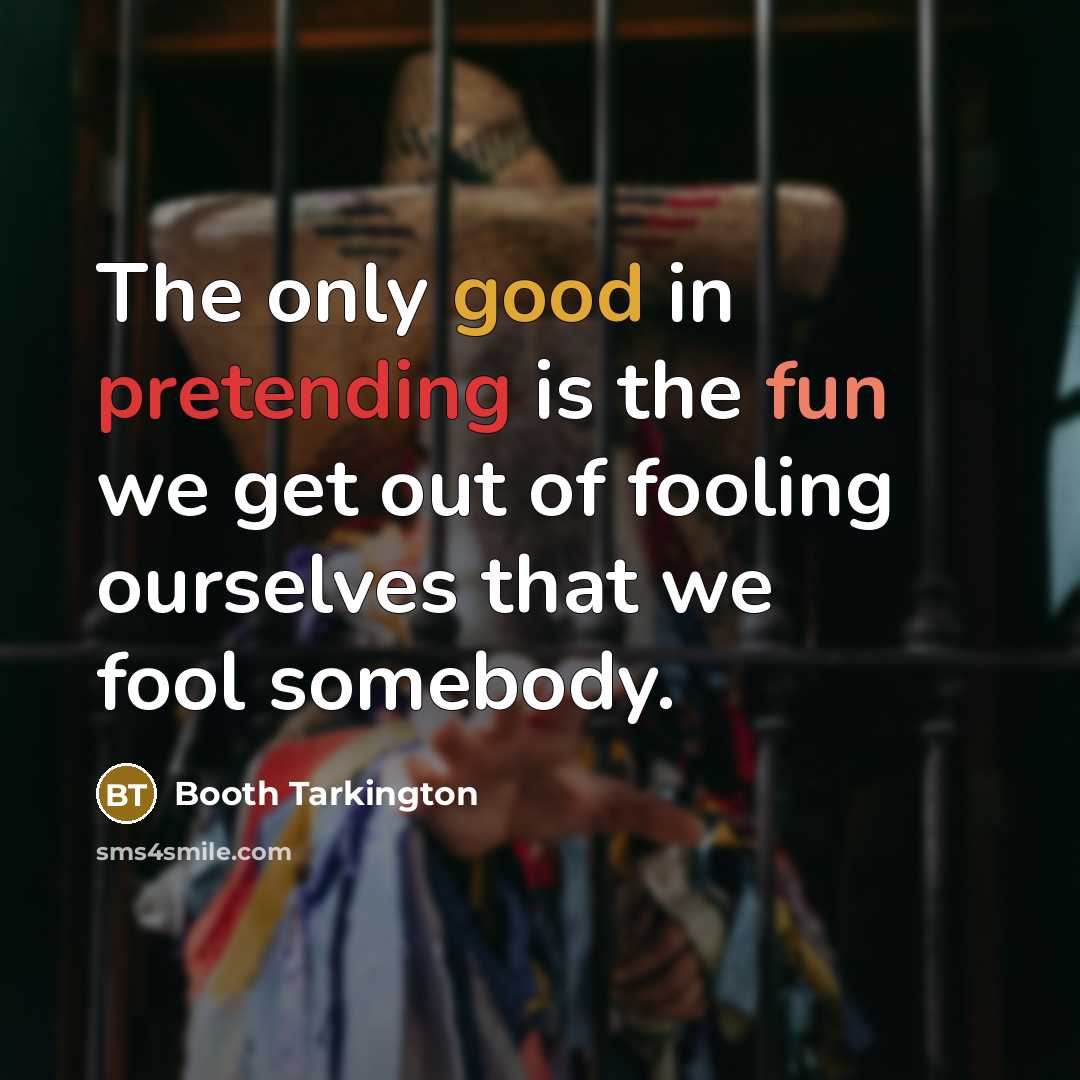 “The only good in pretending is the fun we get out of fooling ourselves that we fool somebody.” quote by Booth Tarkington