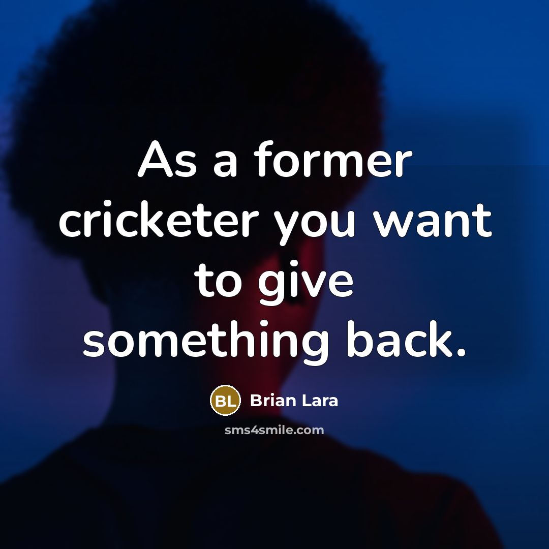 “As a former cricketer you want to give something back.” quote by Brian Lara