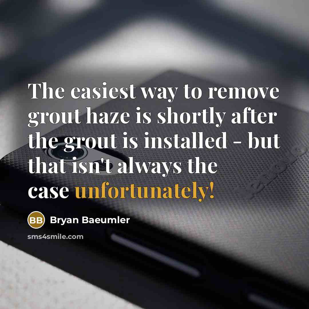 “The easiest way to remove grout haze is shortly after the grout is installed - but that isn't always the case unfortunately!” quote by Bryan Baeumler