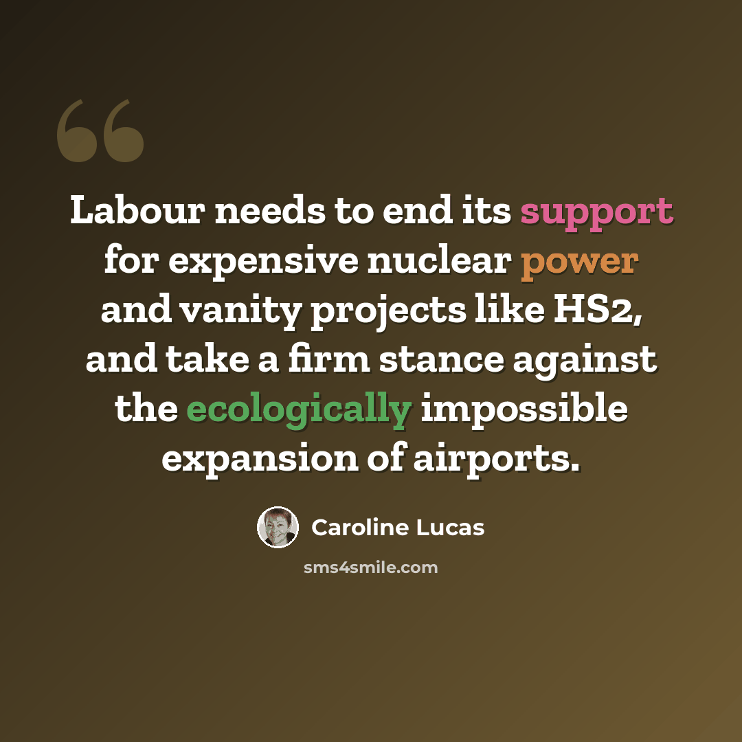 “Labour needs to end its support for expensive nuclear power and vanity projects like HS2, and take a firm stance against the ecologically impossible expansion of airports.” quote by Caroline Lucas
