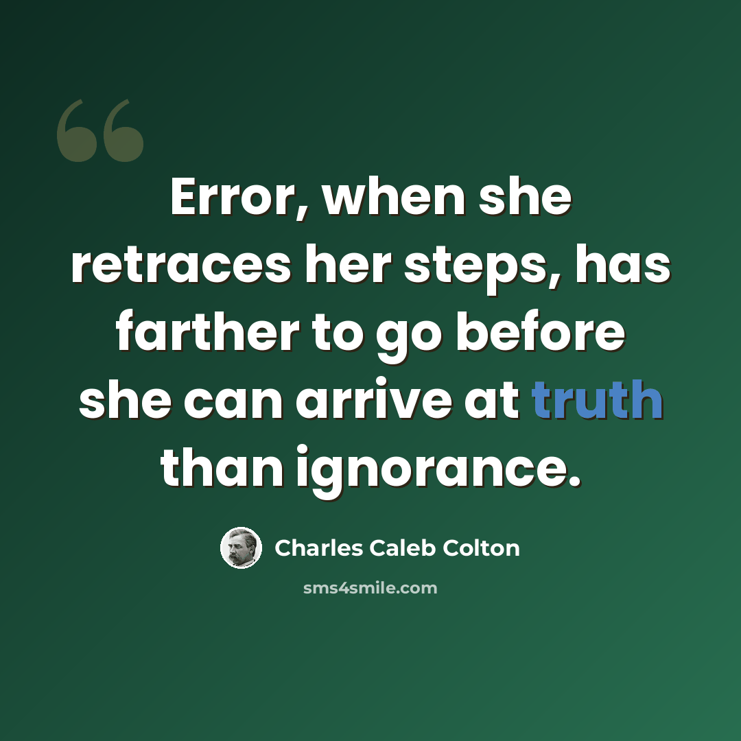 “Error, when she retraces her steps, has farther to go before she can arrive at truth than ignorance.” quote by Charles Caleb Colton