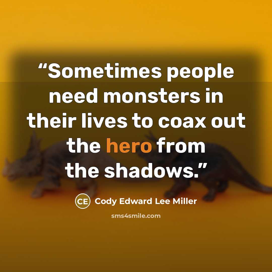 “Sometimes people need monsters in their lives to coax out the hero from the shadows.” quote by Cody Edward Lee Miller