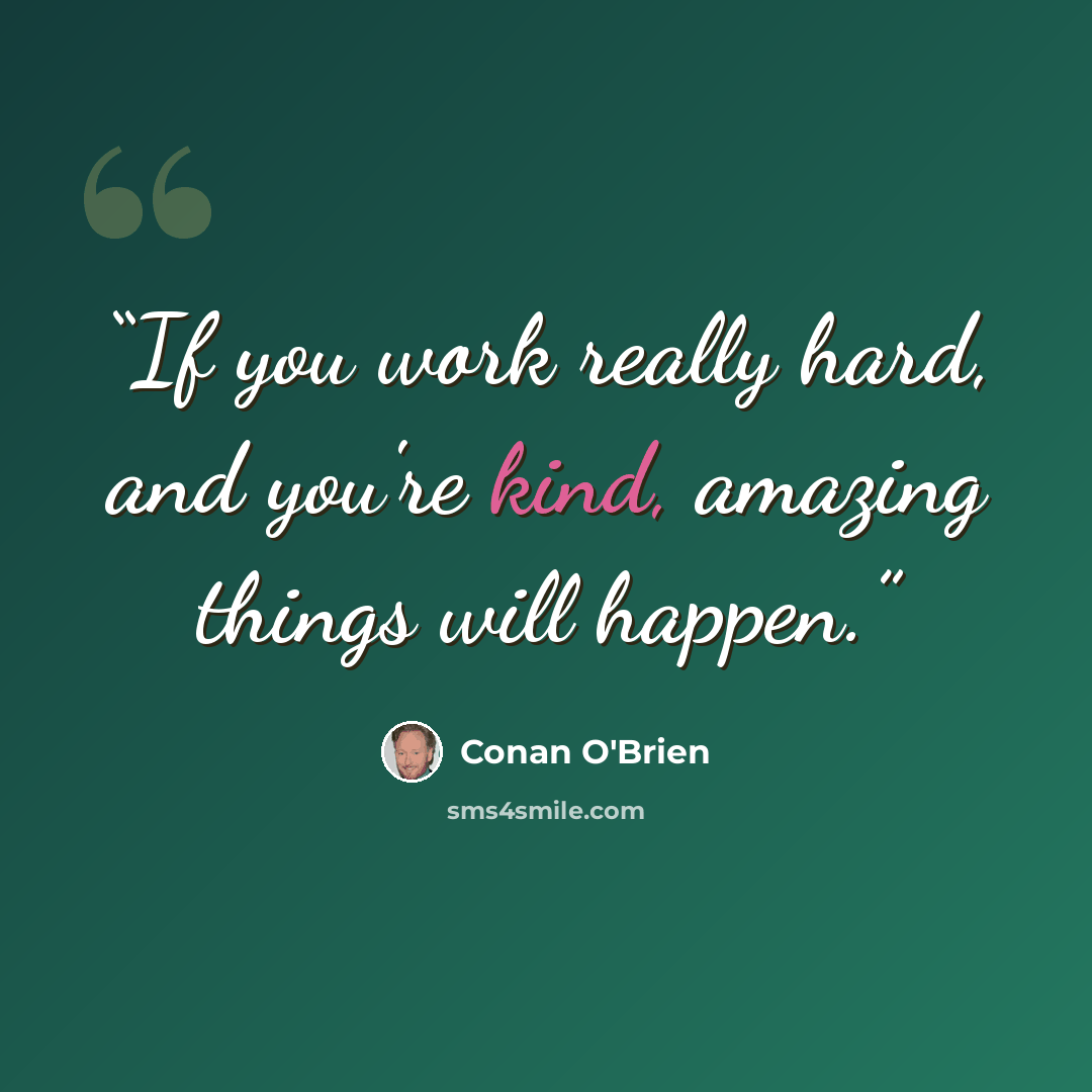 “If you work really hard, and you're kind, amazing things will happen.” quote by Conan O'Brien