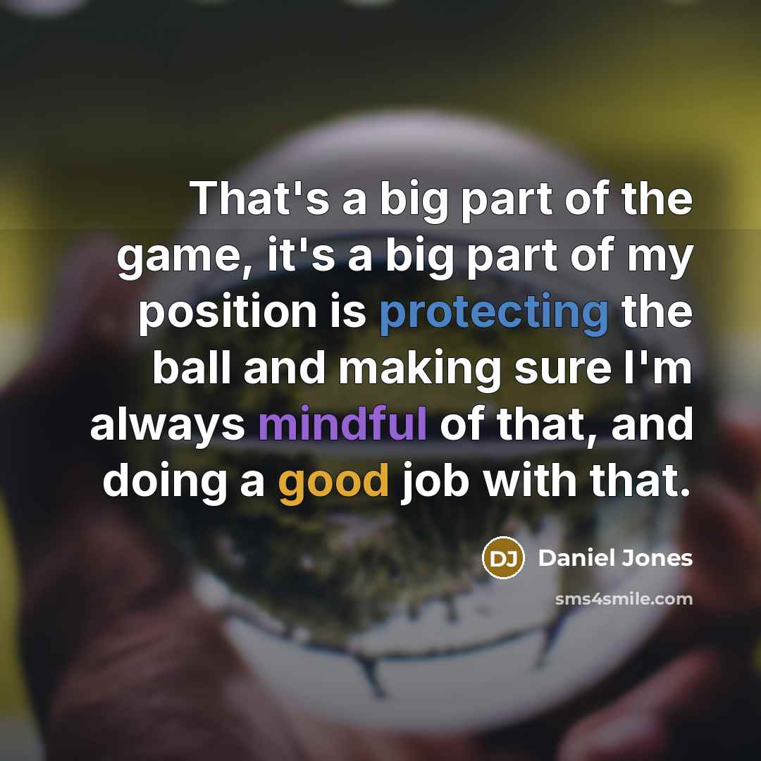 “That's a big part of the game, it's a big part of my position is protecting the ball and making sure I'm always mindful of that, and doing a good job with that.” quote by Daniel Jones
