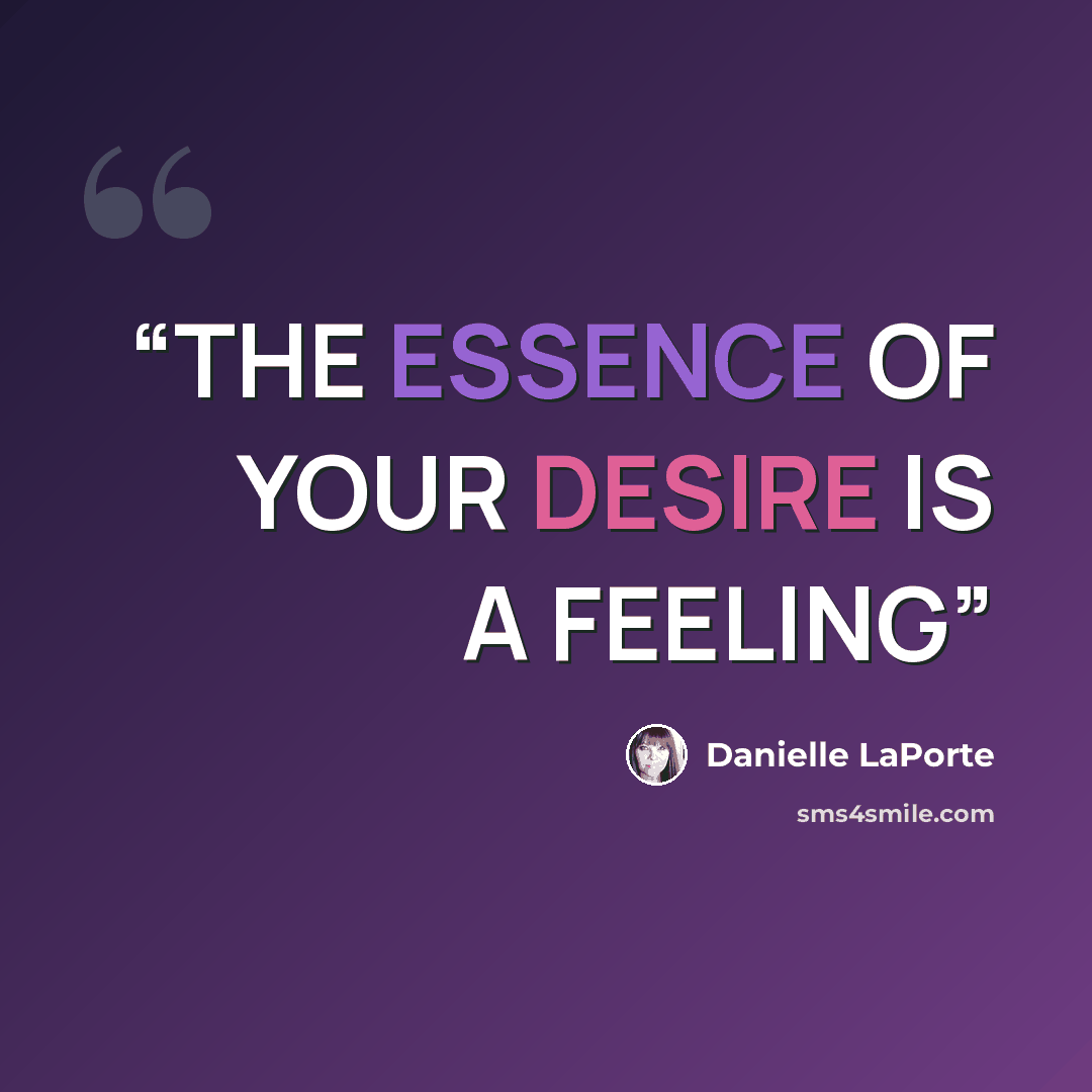 “THE ESSENCE OF YOUR DESIRE IS A FEELING” quote by Danielle LaPorte