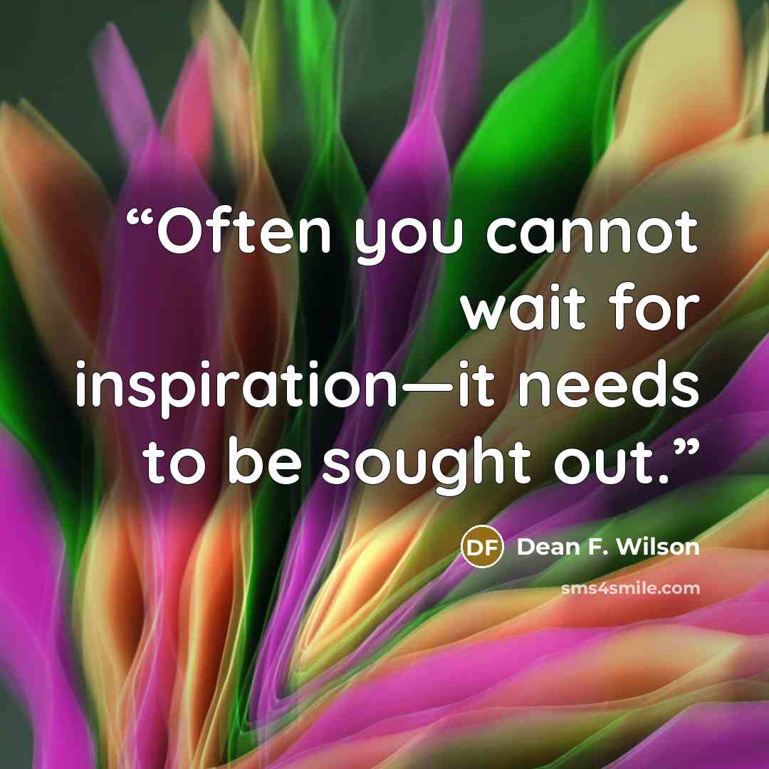“Often you cannot wait for inspiration—it needs to be sought out.” quote by Dean F. Wilson