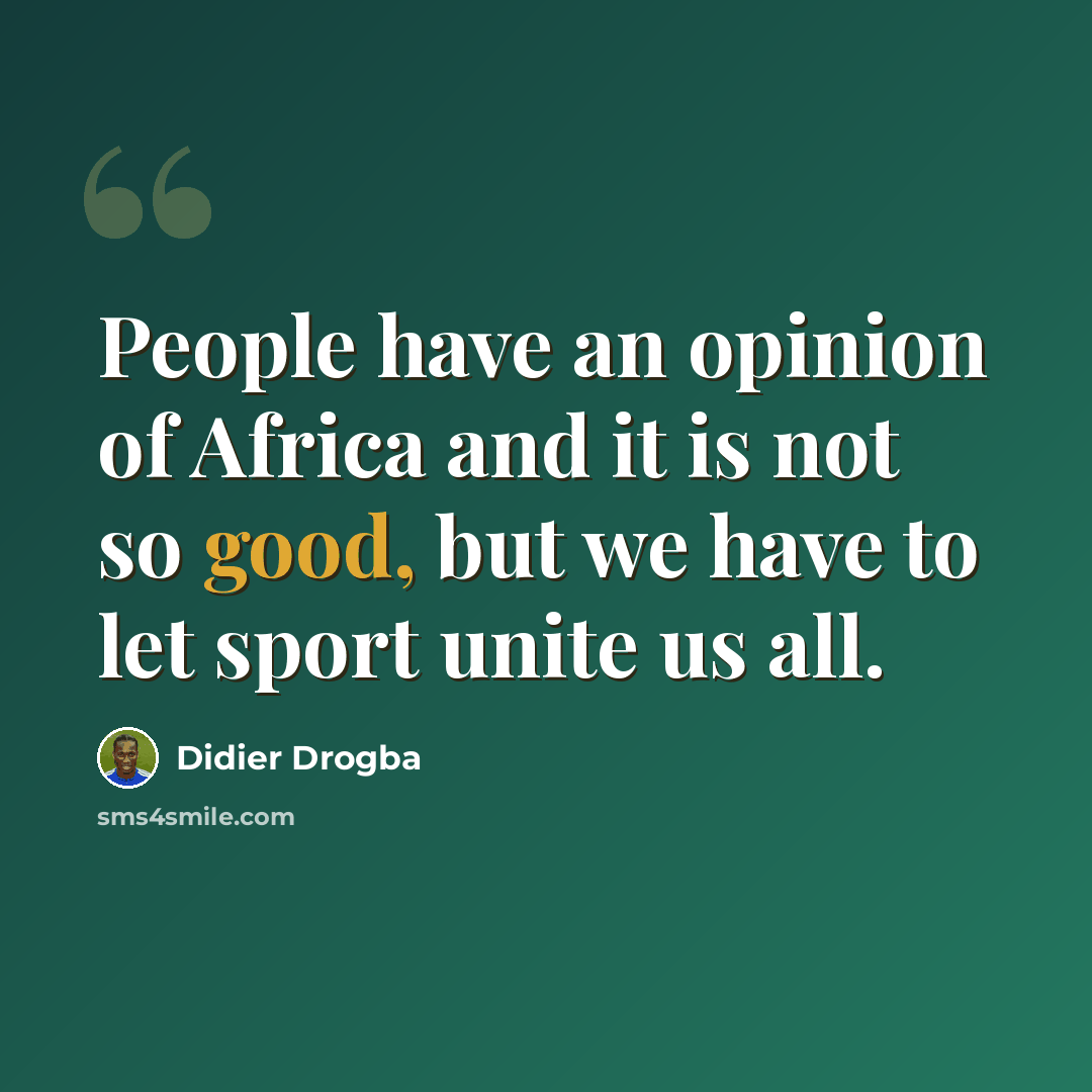 “People have an opinion of Africa and it is not so good, but we have to let sport unite us all.” quote by Didier Drogba