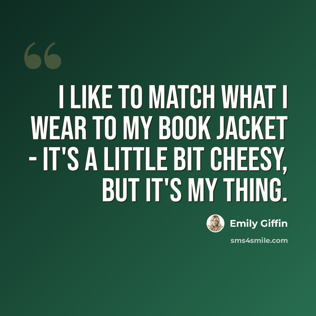 “I like to match what I wear to my book jacket - it's a little bit cheesy, but it's my thing.” quote by Emily Giffin