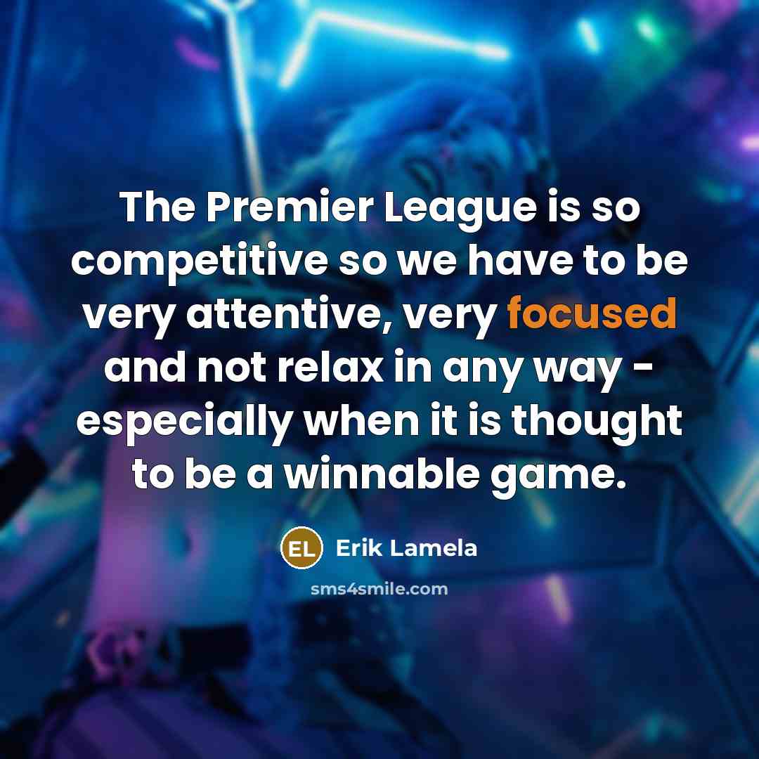 “The Premier League is so competitive so we have to be very attentive, very focused and not relax in any way - especially when it is thought to be a winnable game.” quote by Erik Lamela