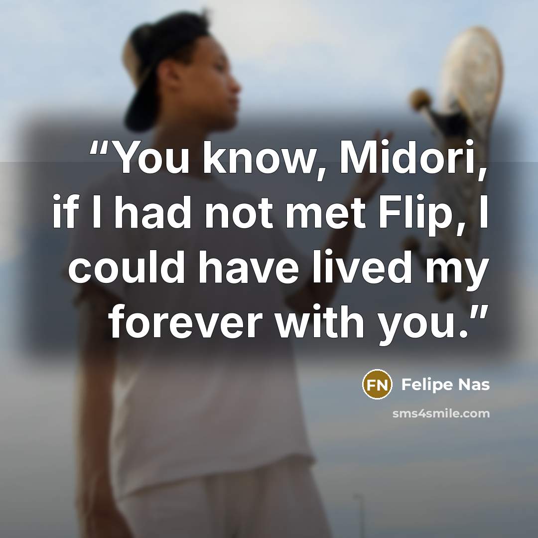 “You know, Midori, if I had not met Flip, I could have lived my forever with you.” quote by Felipe Nas