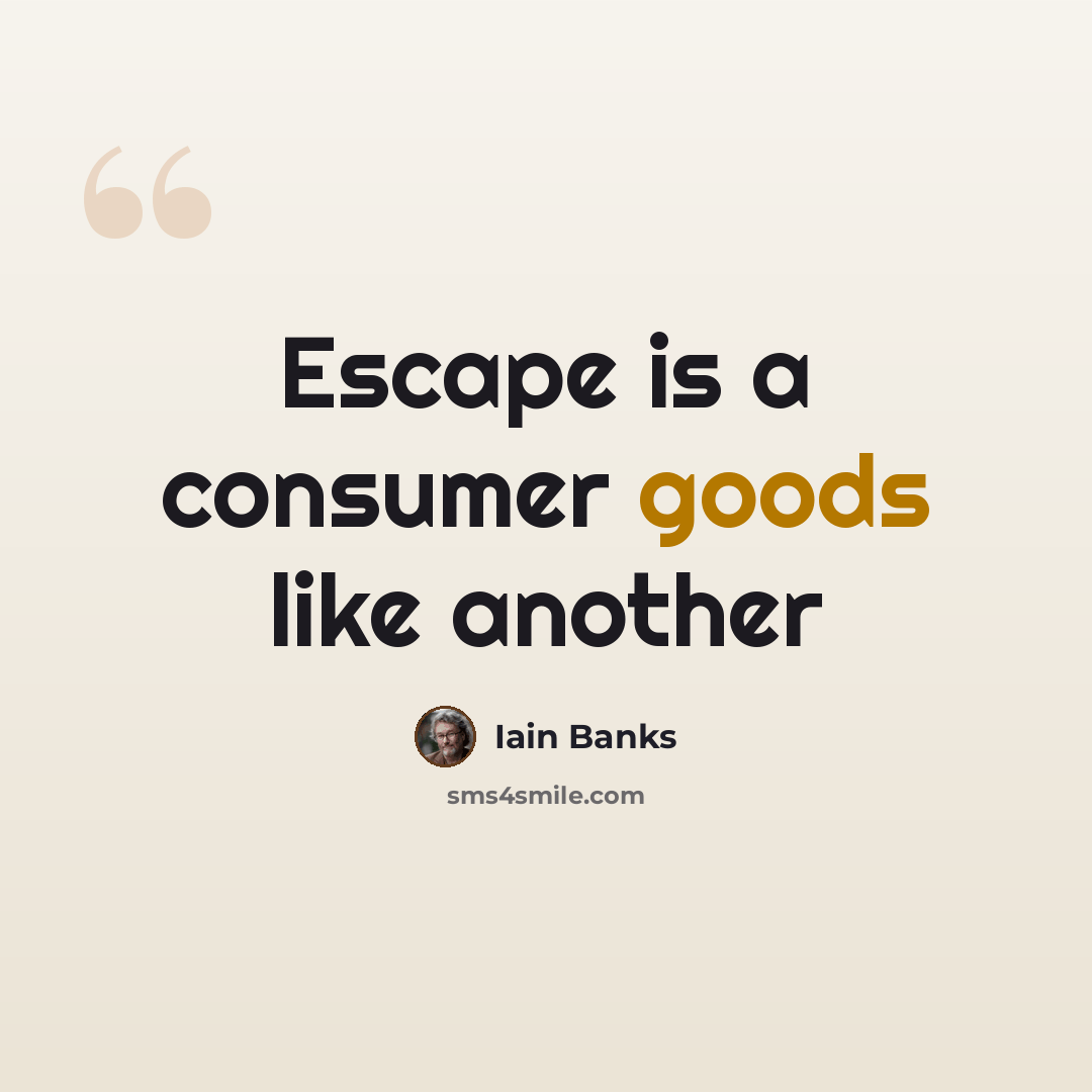 “Escape is a consumer goods like another” quote by Iain Banks