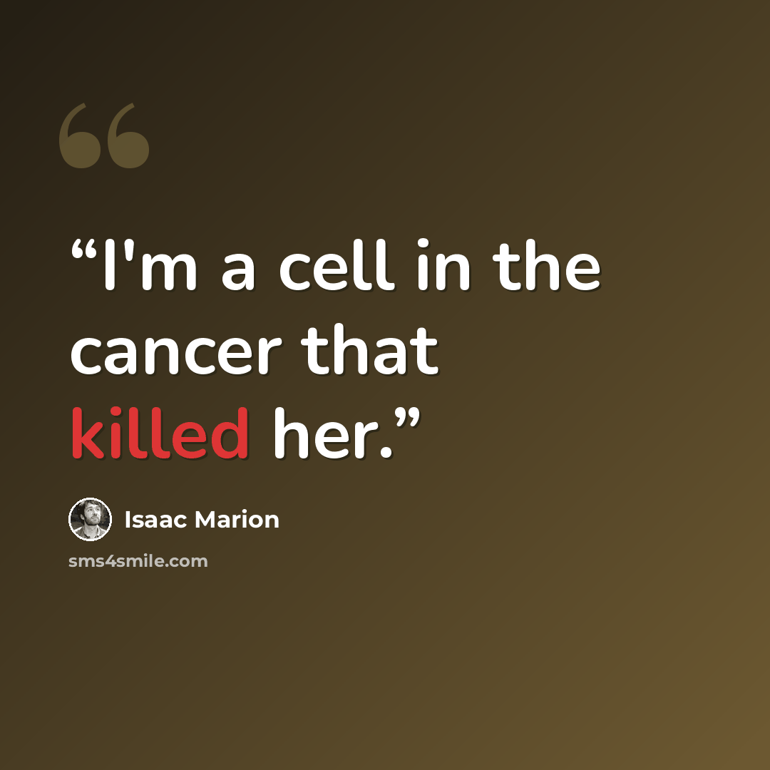 “I'm a cell in the cancer that killed her.” quote by Isaac Marion