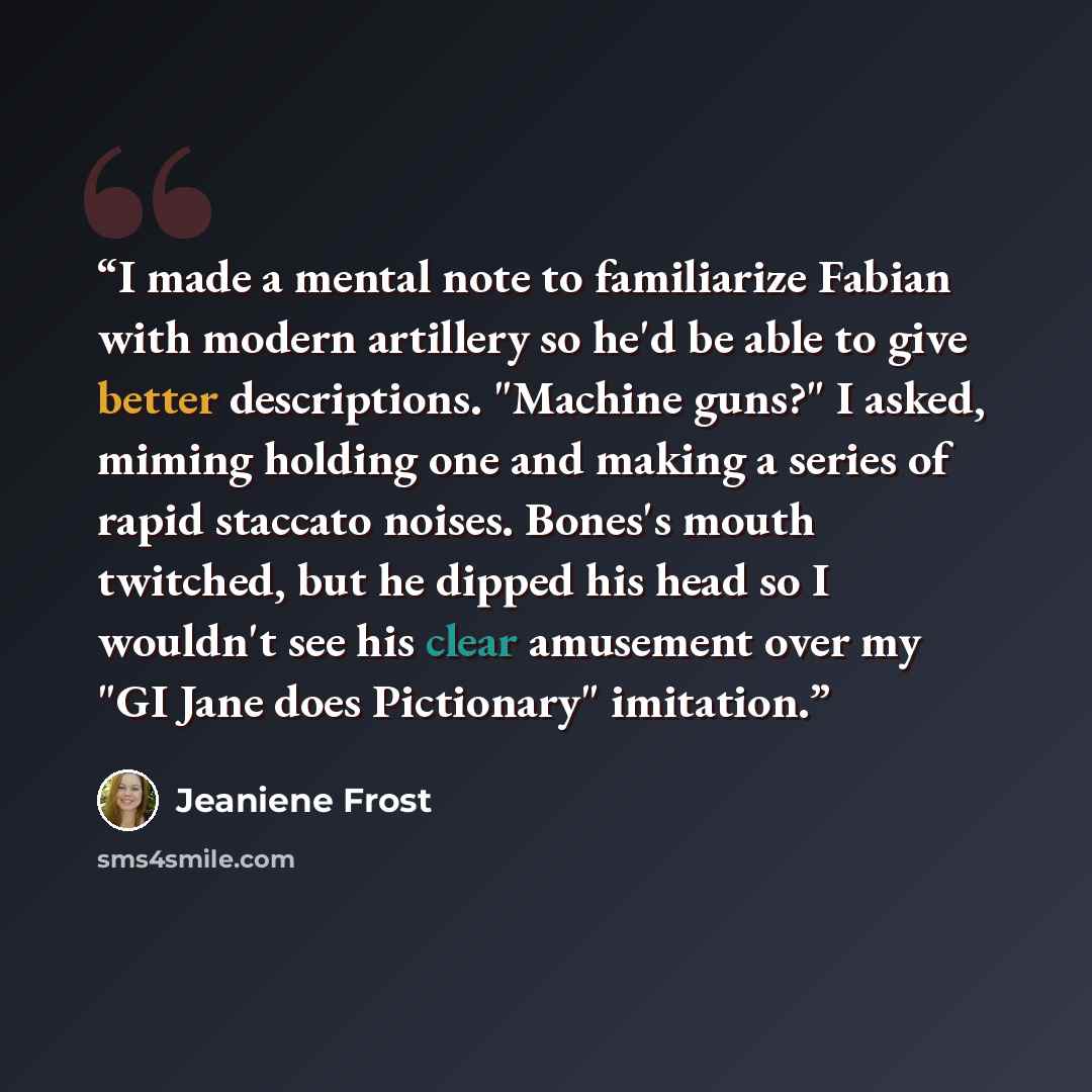 “I made a mental note to familiarize Fabian with modern artillery so he'd be able to give better descriptions. "Machine guns?" I asked, miming holding one and making a series of rapid staccato noises. Bones's mouth twitched, but he dipped his head so I wouldn't see his clear amusement over my "GI…” quote by Jeaniene Frost