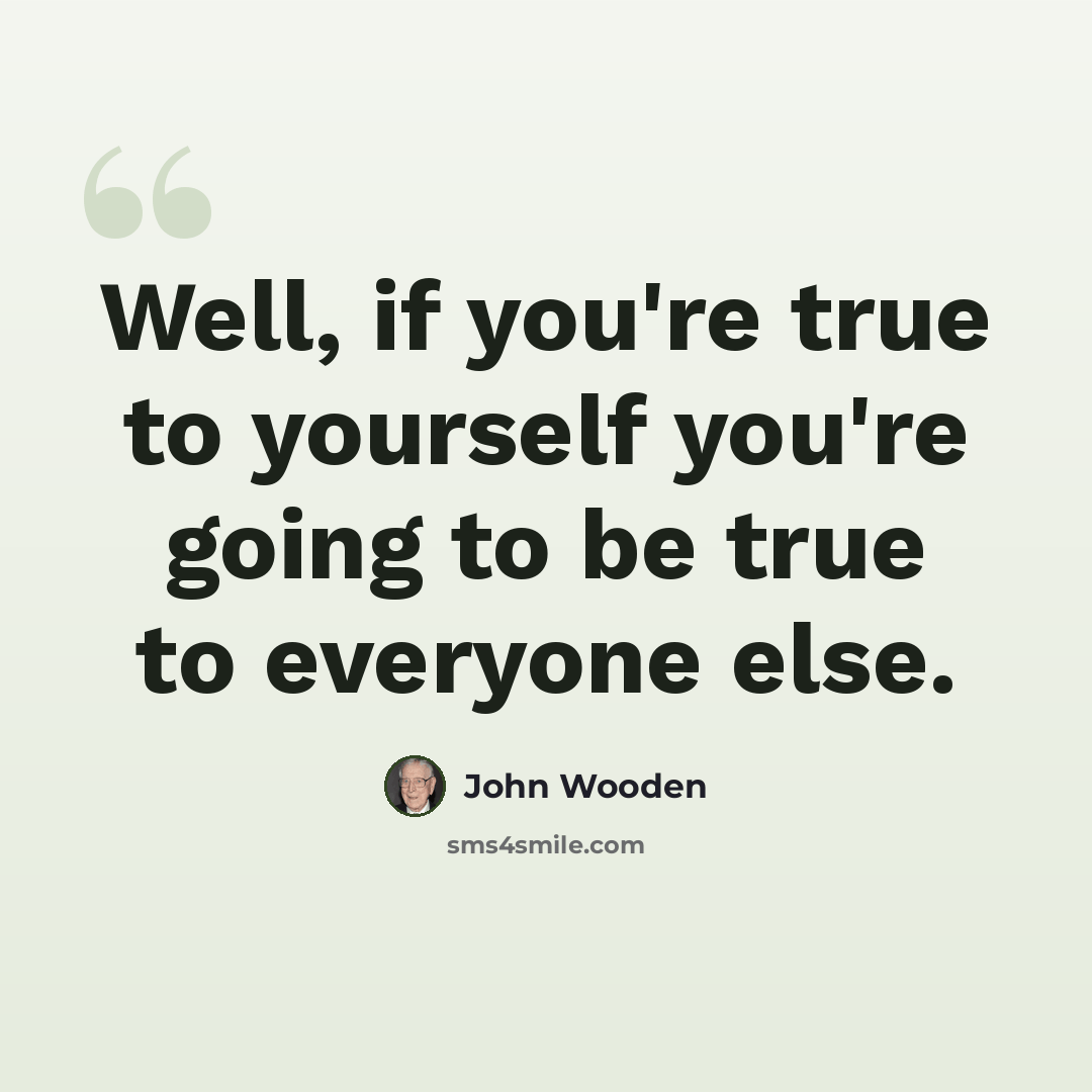 “Well, if you're true to yourself you're going to be true to everyone else.” quote by John Wooden
