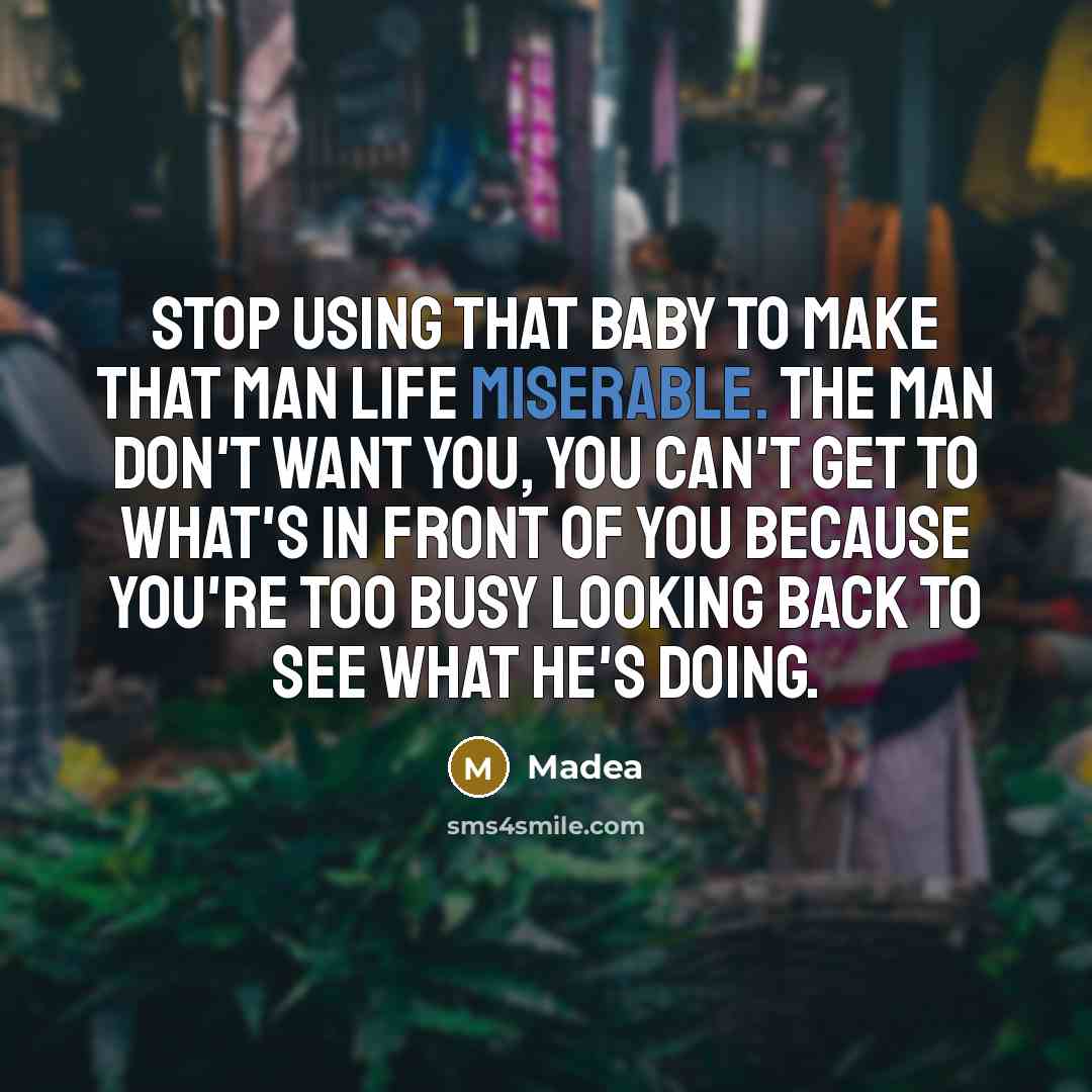 “Stop using that baby to make that man life miserable. The man don't want you, you can't get to what's in front of you because you're too busy looking back to see what he's doing.” quote by Madea