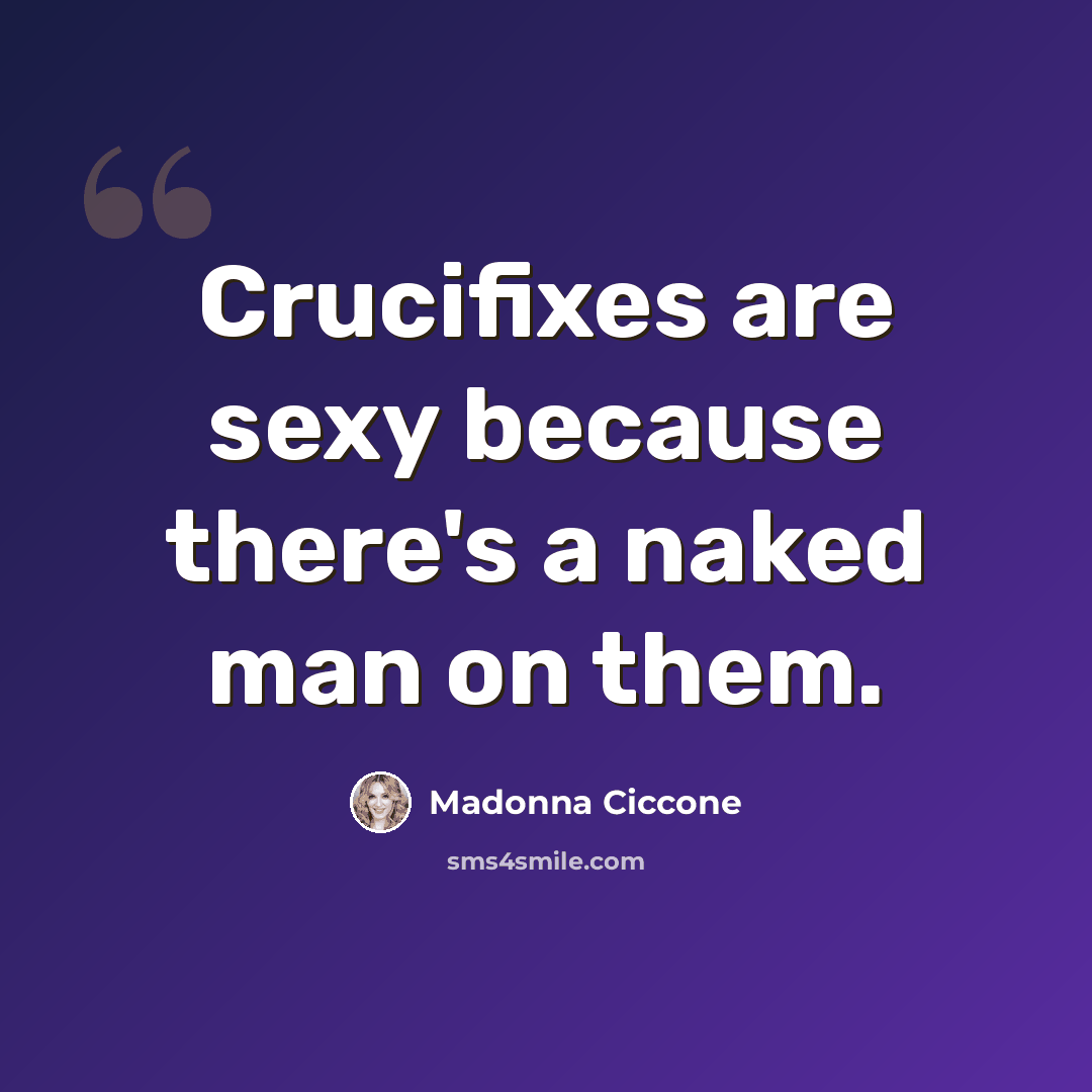 “Crucifixes are sexy because there's a naked man on them.” quote by Madonna Ciccone