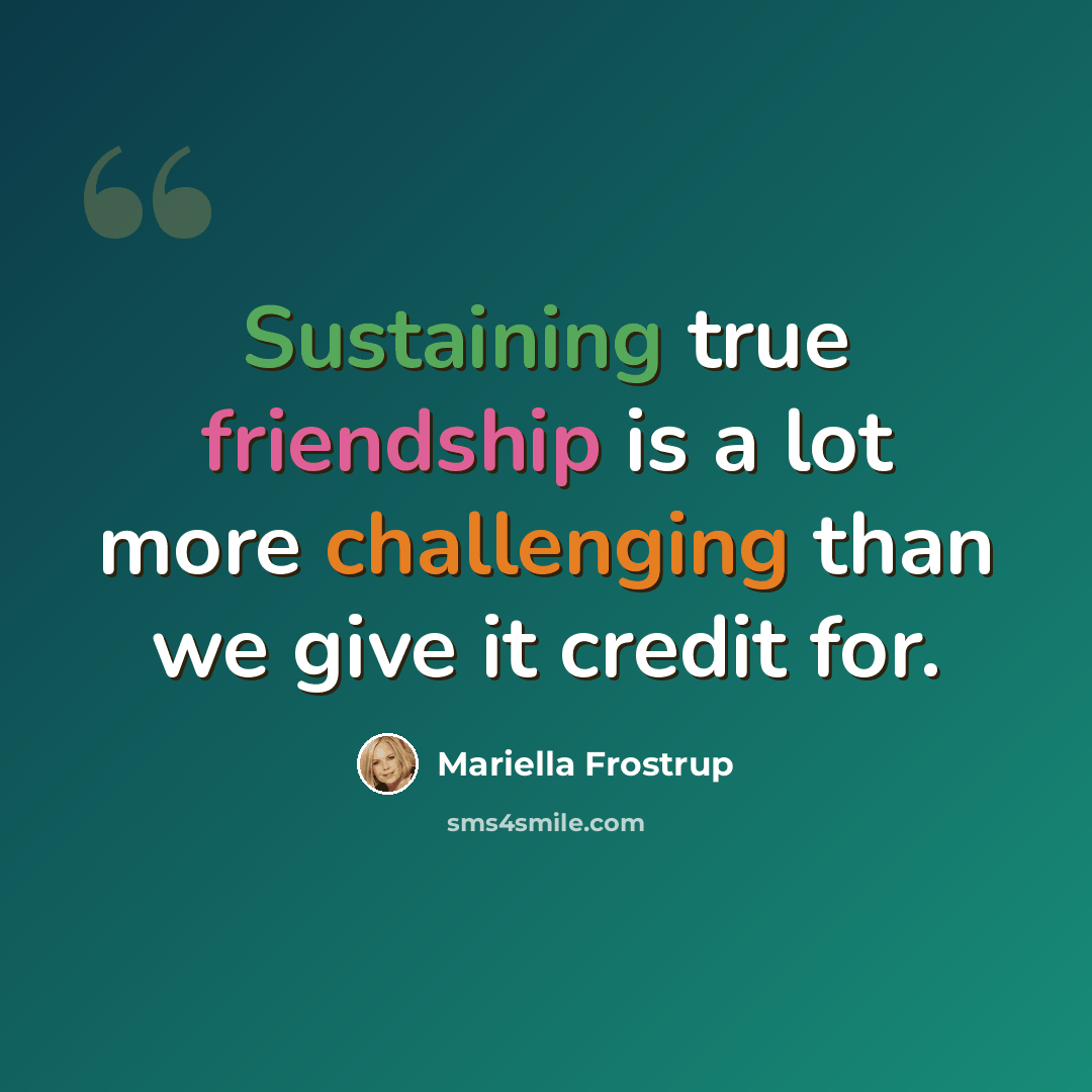 “Sustaining true friendship is a lot more challenging than we give it credit for.” quote by Mariella Frostrup