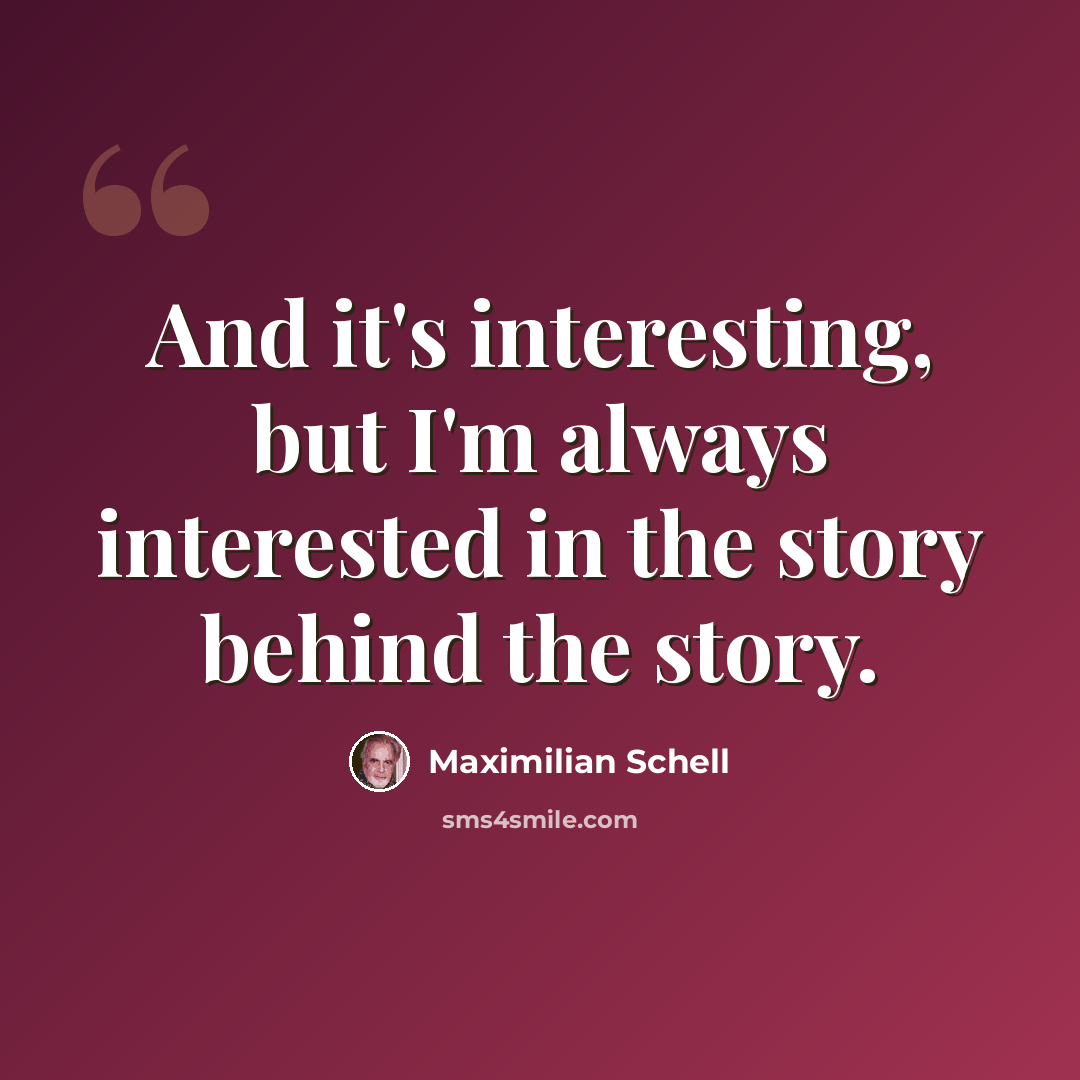 “And it's interesting, but I'm always interested in the story behind the story.” quote by Maximilian Schell
