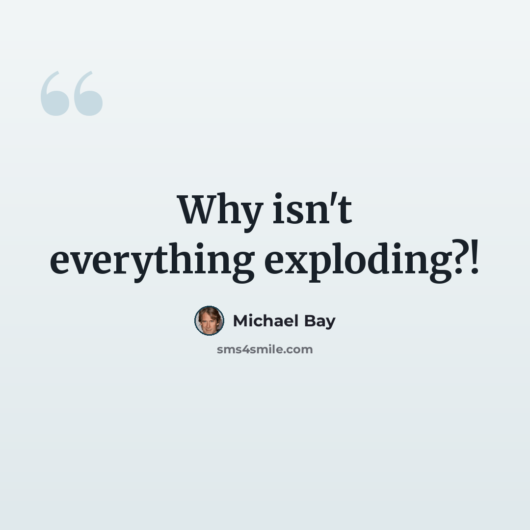 “Why isn't everything exploding?!” quote by Michael Bay