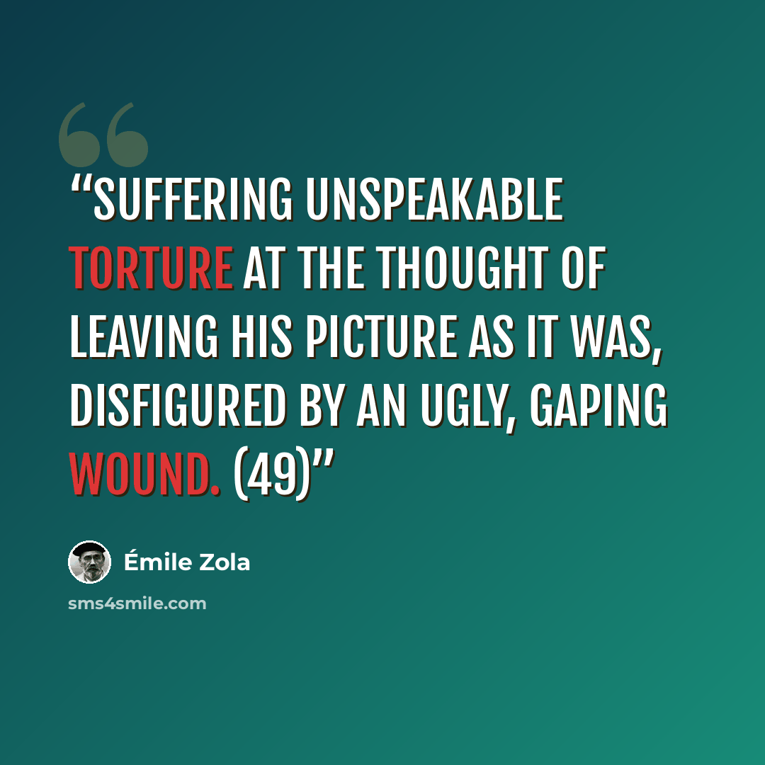 “suffering unspeakable torture at the thought of leaving his picture as it was, disfigured by an ugly, gaping wound. (49)” quote by Émile Zola