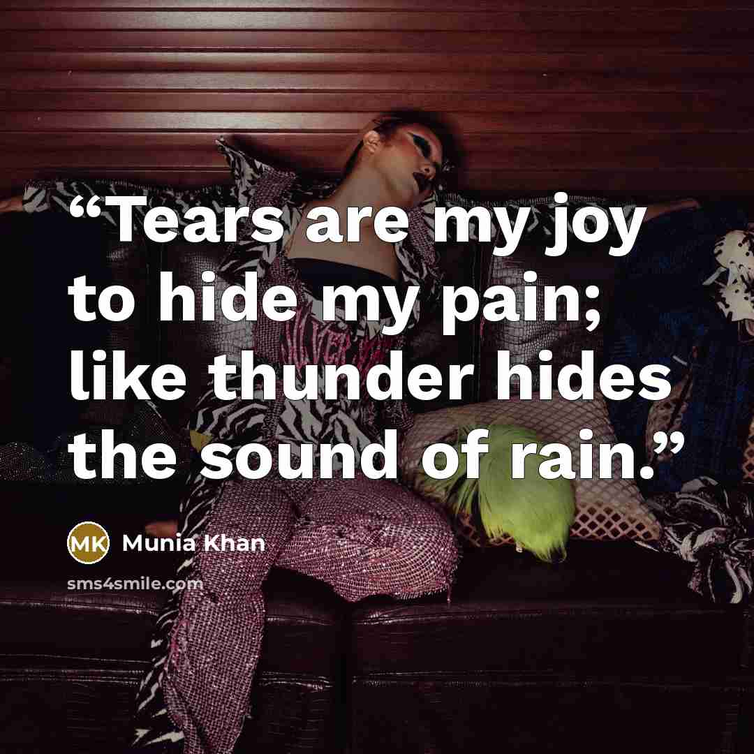 “Tears are my joy to hide my pain; like thunder hides the sound of rain.” quote by Munia Khan