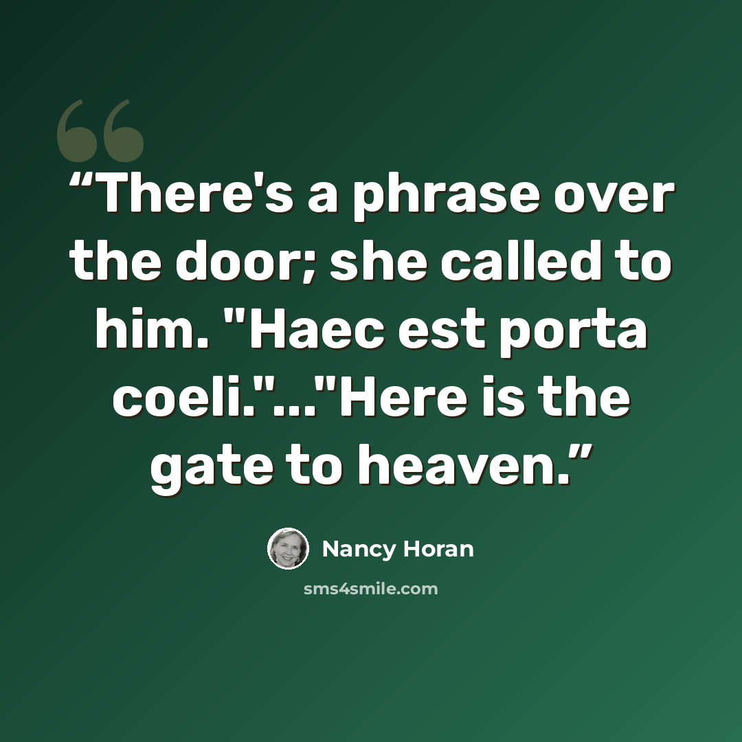 “There's a phrase over the door; she called to him. "Haec est porta coeli."..."Here is the gate to heaven.” quote by Nancy Horan