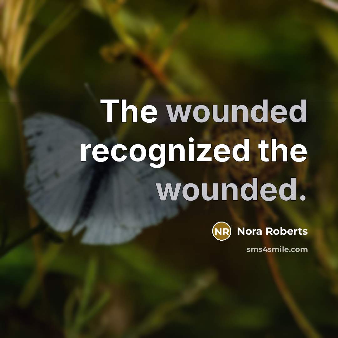 “The wounded recognized the wounded.” quote by Nora Roberts