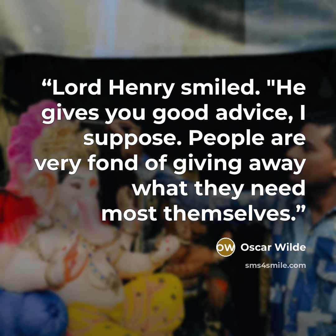 “Lord Henry smiled. "He gives you good advice, I suppose. People are very fond of giving away what they need most themselves.” quote by Oscar Wilde