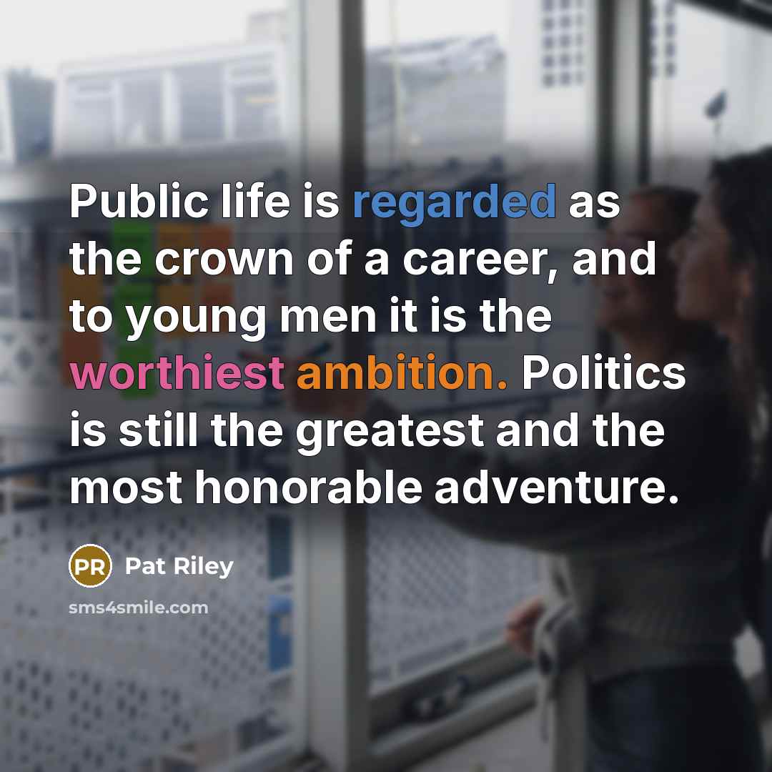 “Public life is regarded as the crown of a career, and to young men it is the worthiest ambition. Politics is still the greatest and the most honorable adventure.” quote by Pat Riley