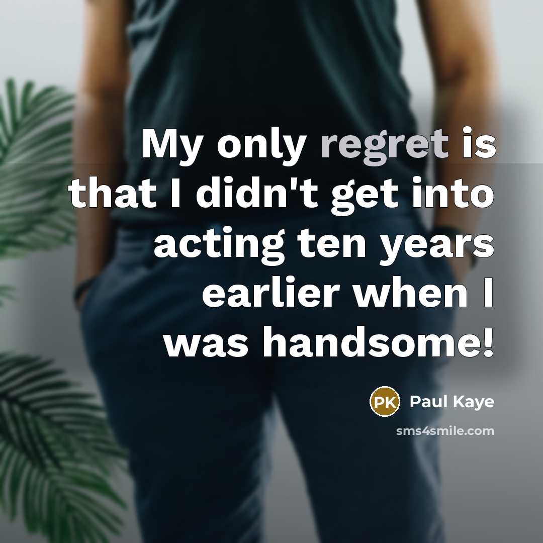 “My only regret is that I didn't get into acting ten years earlier when I was handsome!” quote by Paul Kaye