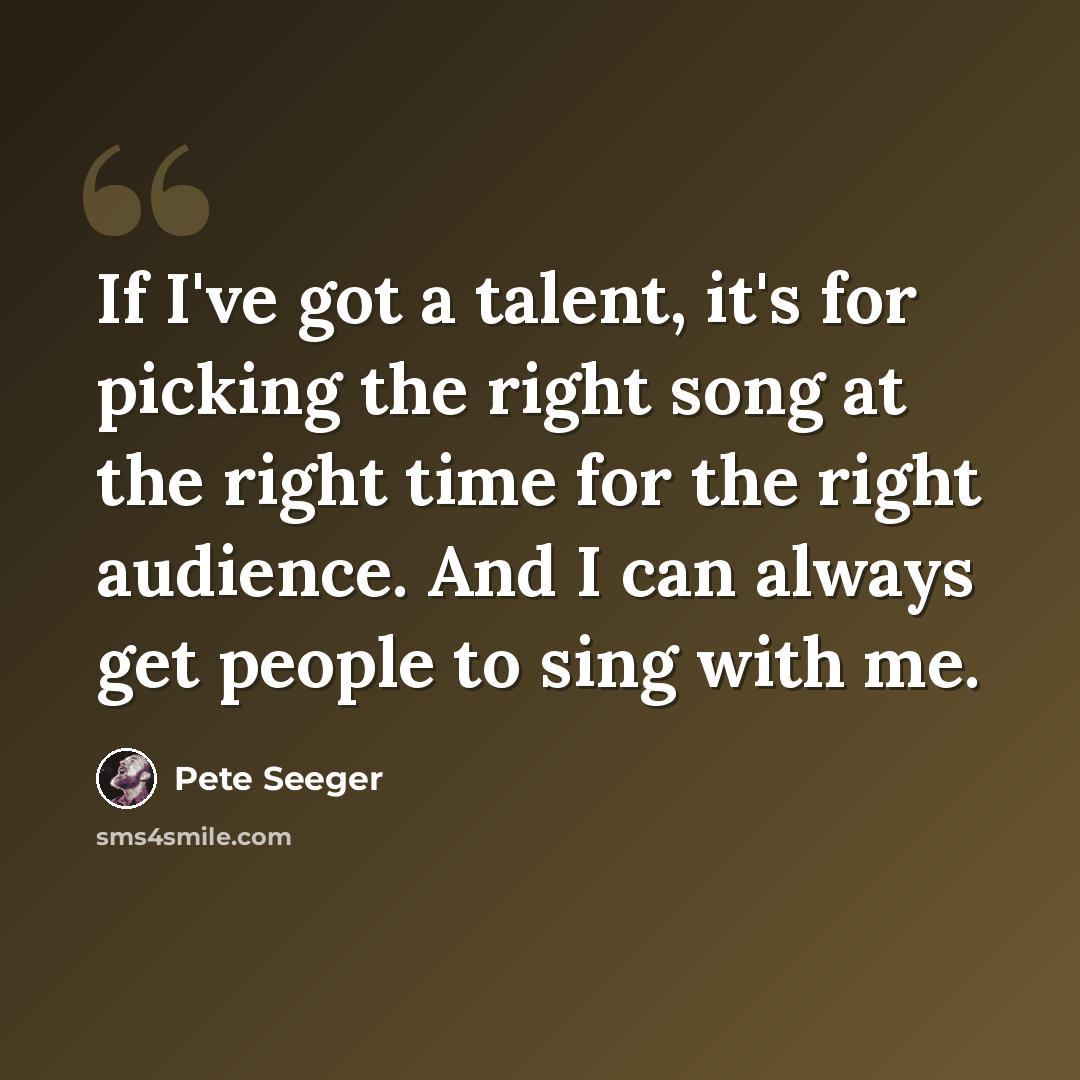 “If I've got a talent, it's for picking the right song at the right time for the right audience. And I can always get people to sing with me.” quote by Pete Seeger