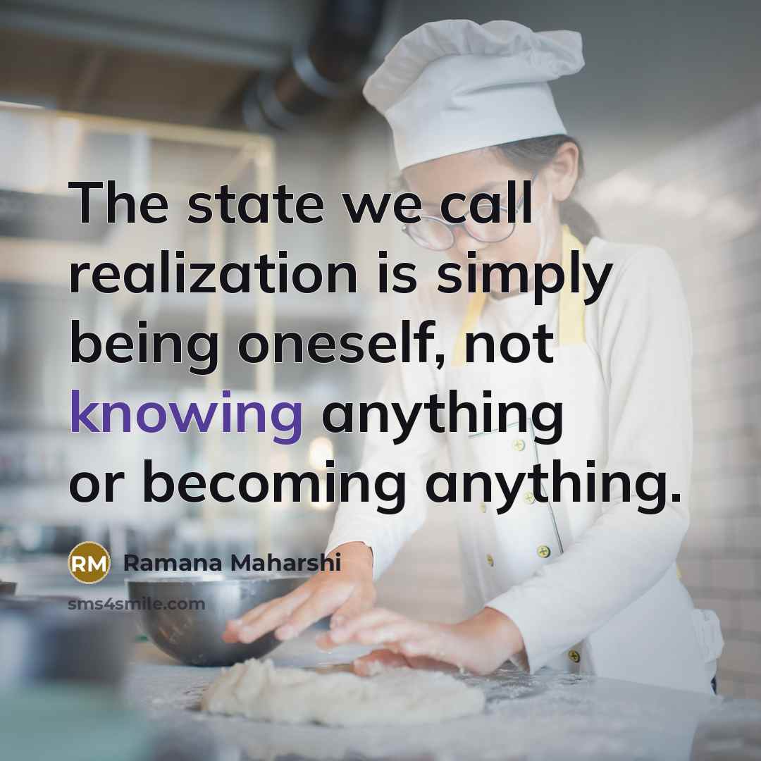 “The state we call realization is simply being oneself, not knowing anything or becoming anything.” quote by Ramana Maharshi