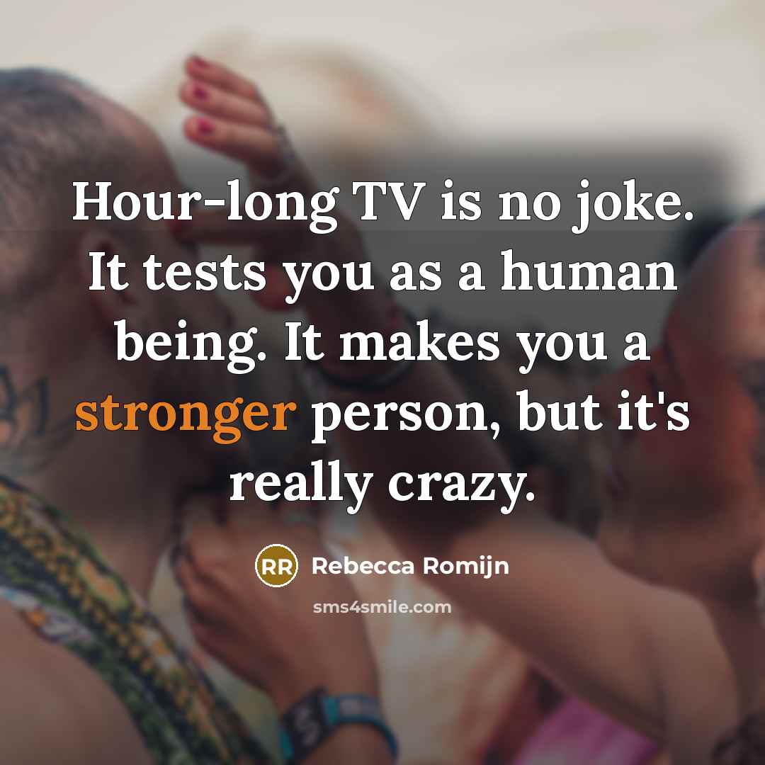 “Hour-long TV is no joke. It tests you as a human being. It makes you a stronger person, but it's really crazy.” quote by Rebecca Romijn