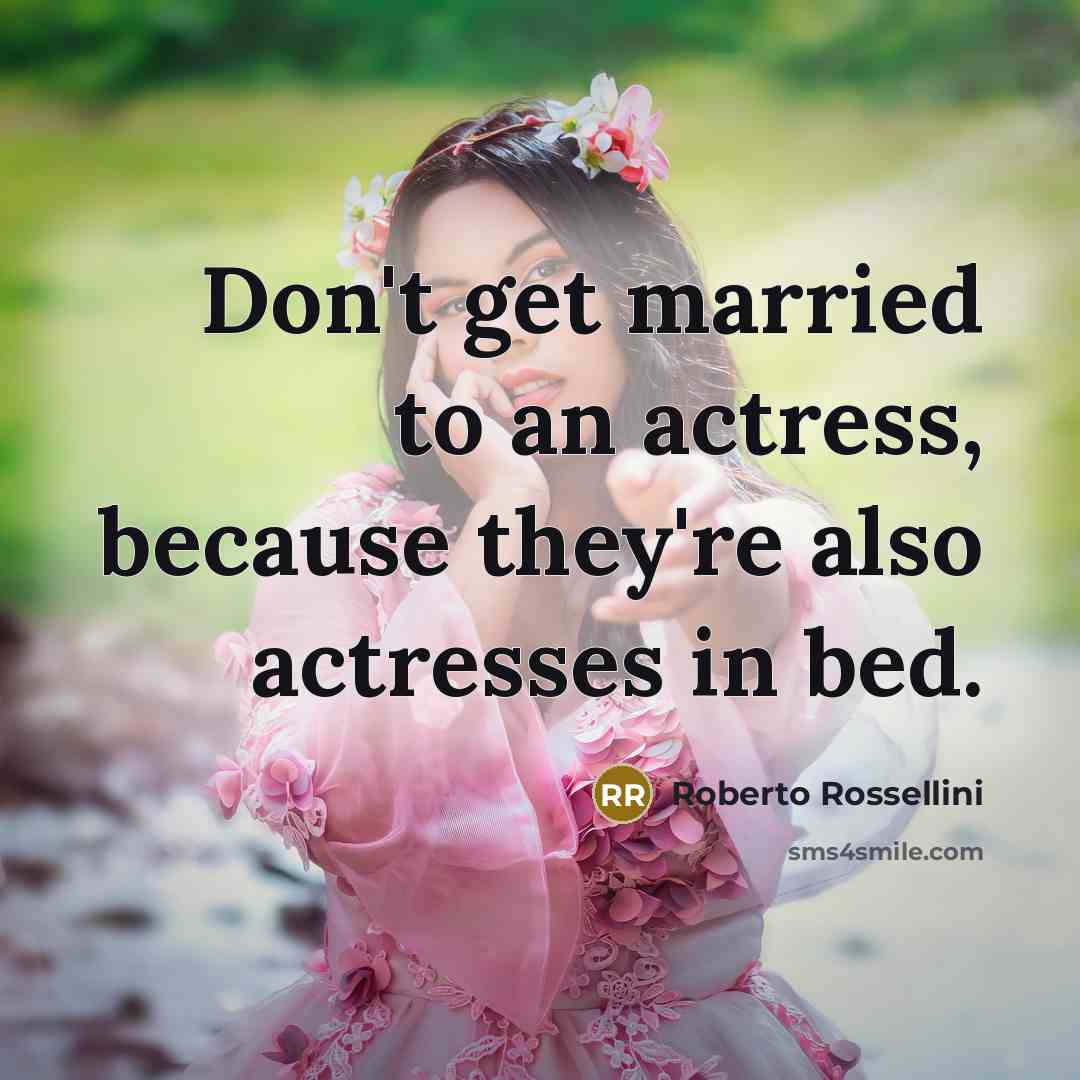 “Don't get married to an actress, because they're also actresses in bed.” quote by Roberto Rossellini
