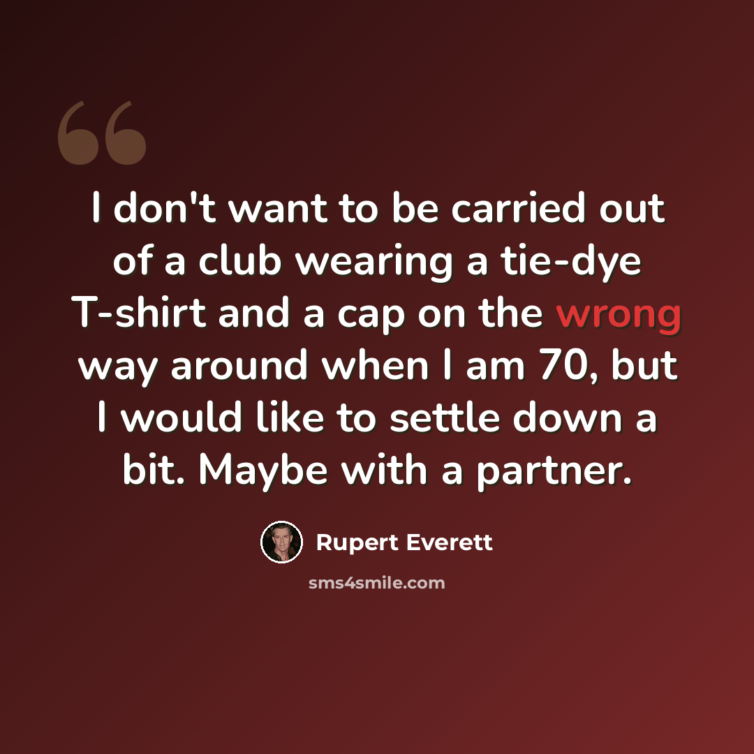 “I don't want to be carried out of a club wearing a tie-dye T-shirt and a cap on the wrong way around when I am 70, but I would like to settle down a bit. Maybe with a partner.” quote by Rupert Everett