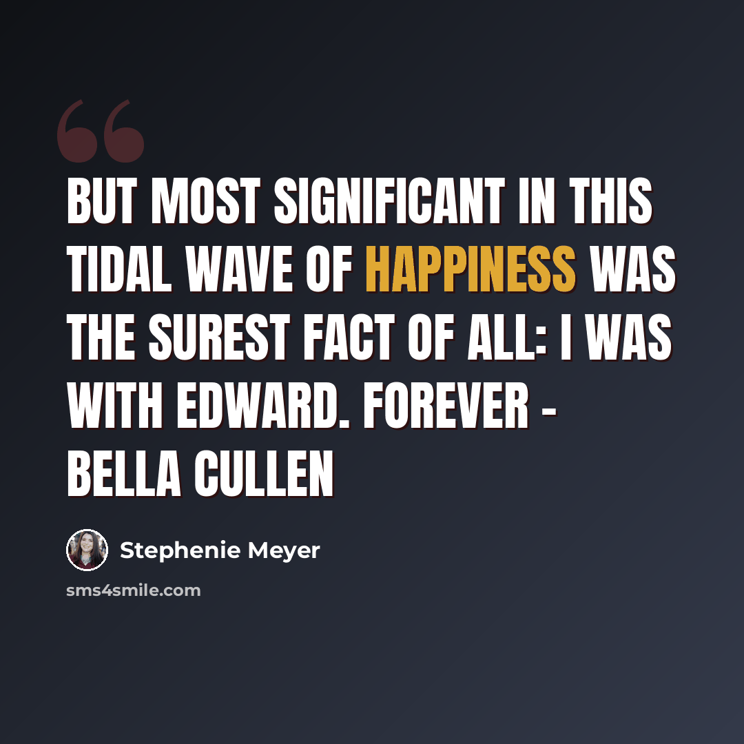 “But most significant in this tidal wave of happiness was the surest fact of all: I was with Edward. Forever - Bella Cullen” quote by Stephenie Meyer