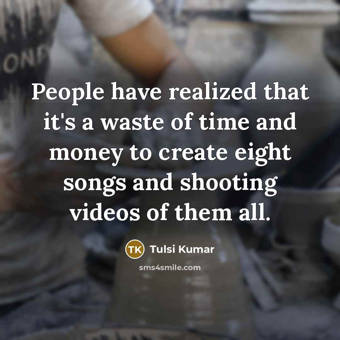 “People have realized that it's a waste of time and money to create eight songs and shooting videos of them all.” quote by Tulsi Kumar