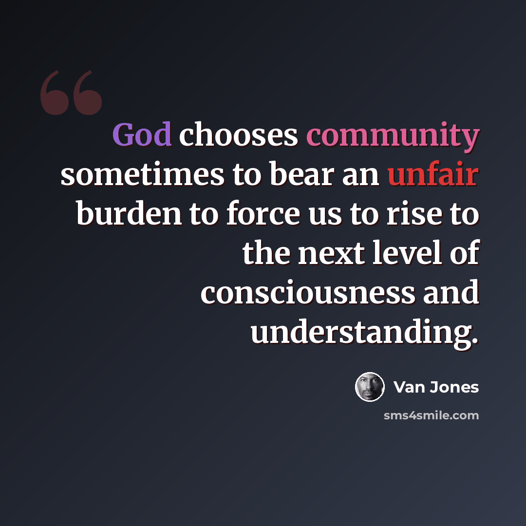 “God chooses community sometimes to bear an unfair burden to force us to rise to the next level of consciousness and understanding.” quote by Van Jones