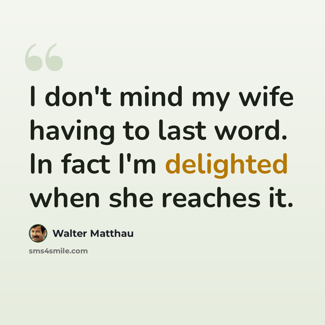 “I don't mind my wife having to last word. In fact I'm delighted when she reaches it.” quote by Walter Matthau