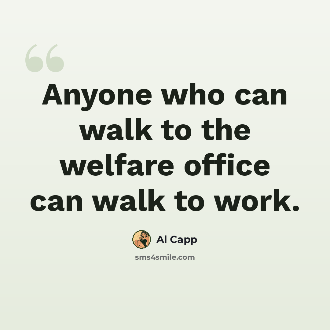 “Anyone who can walk to the welfare office can walk to work.” quote by Al Capp