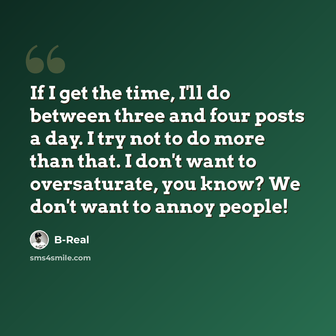 “If I get the time, I'll do between three and four posts a day. I try not to do more than that. I don't want to oversaturate, you know? We don't want to annoy people!” quote by B-Real