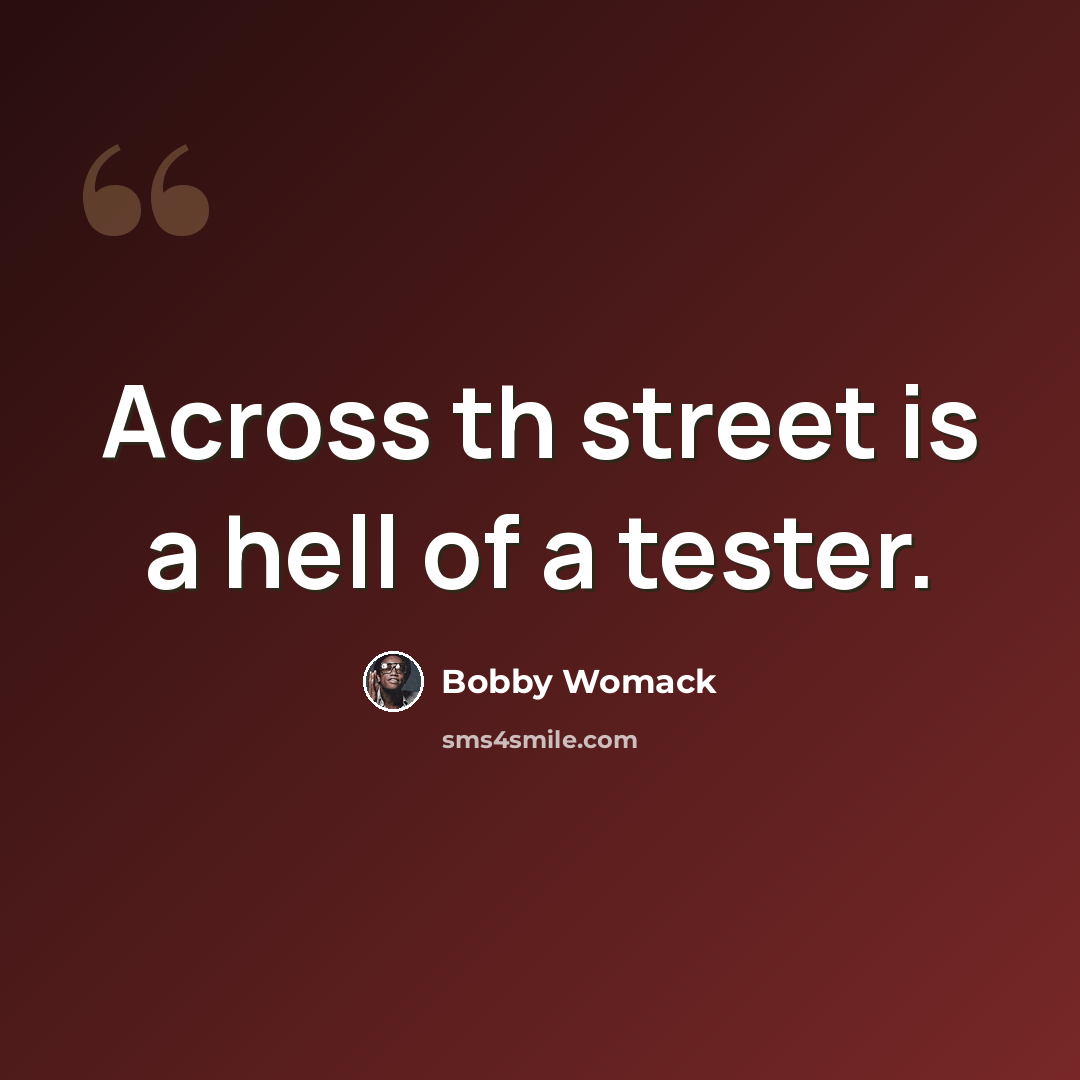 “Across th street is a hell of a tester.” quote by Bobby Womack
