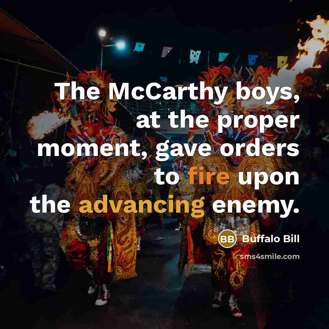 “The McCarthy boys, at the proper moment, gave orders to fire upon the advancing enemy.” quote by Buffalo Bill