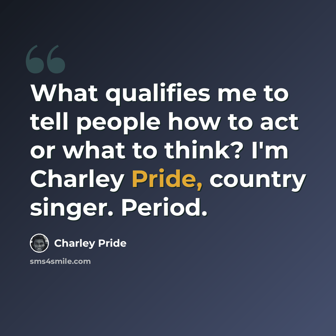 “What qualifies me to tell people how to act or what to think? I'm Charley Pride, country singer. Period.” quote by Charley Pride