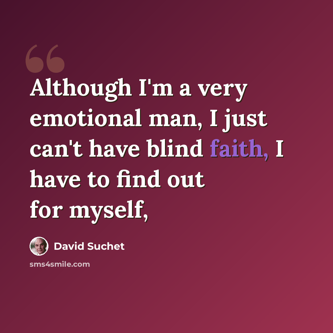 “Although I'm a very emotional man, I just can't have blind faith, I have to find out for myself,” quote by David Suchet