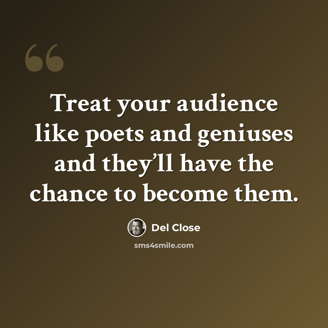 “Treat your audience like poets and geniuses and they’ll have the chance to become them.” quote by Del Close